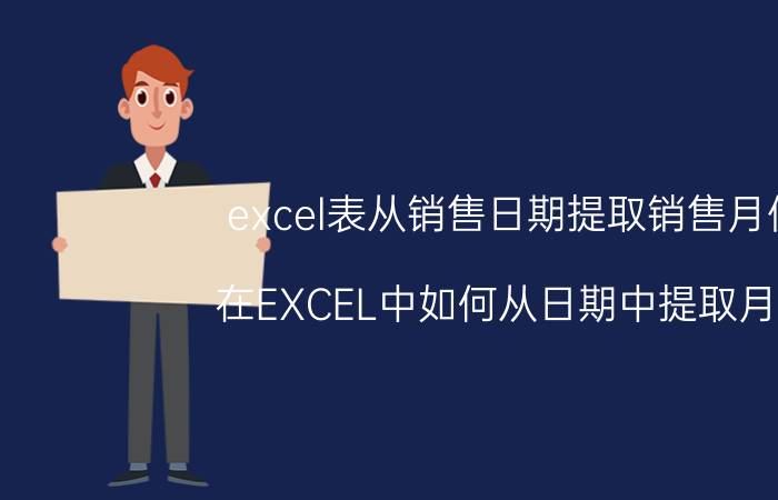 excel表从销售日期提取销售月份 在EXCEL中如何从日期中提取月份？